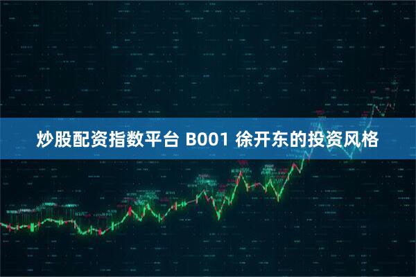 炒股配资指数平台 B001 徐开东的投资风格