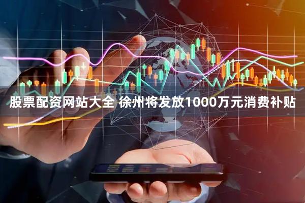 股票配资网站大全 徐州将发放1000万元消费补贴