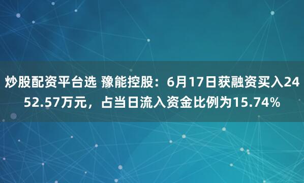 炒股配资平台选 豫能控股：6月17日获融资买入2452.57万元，占当日流入资金比例为15.74%