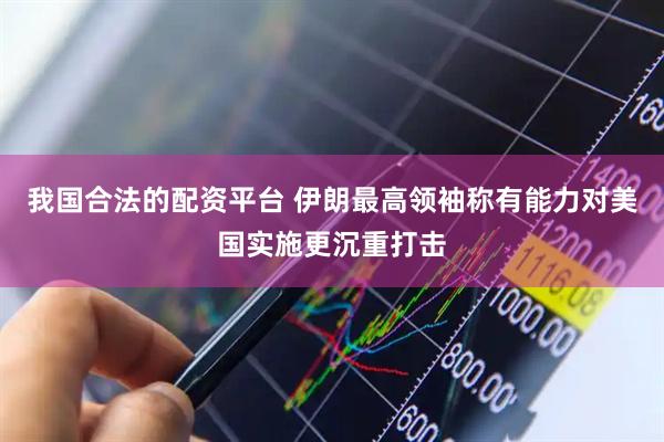 我国合法的配资平台 伊朗最高领袖称有能力对美国实施更沉重打击