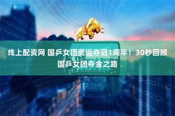 线上配资网 国乒女团奥运夺冠1周年！30秒回顾国乒女团夺金之路