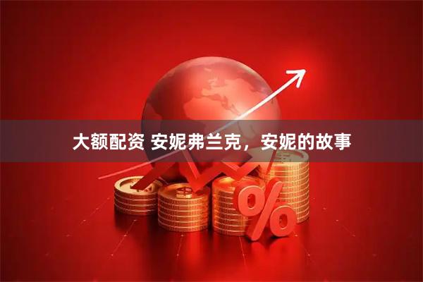 大额配资 安妮弗兰克,安妮的故事